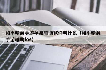 苹果机和平精英辅助(苹果手机和平精英画质辅助) 苹果机和平精英辅助(苹果手机和平精英画质辅助)